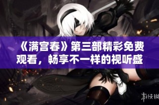 《满宫春》第三部精彩免费观看，畅享不一样的视听盛宴