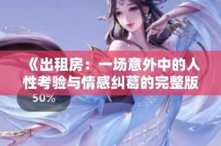 《出租房：一场意外中的人性考验与情感纠葛的完整版》