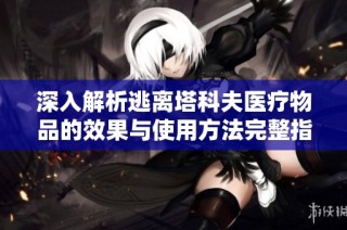 深入解析逃离塔科夫医疗物品的效果与使用方法完整指南