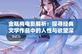 金瓶梅电影解析：探寻经典文学作品中的人性与欲望深度交织