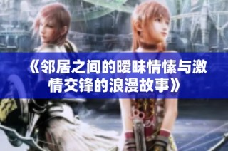 《邻居之间的暧昧情愫与激情交锋的浪漫故事》