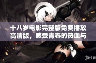十八岁电影完整版免费播放高清版，感受青春的热血与梦想