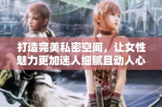 打造完美私密空间，让女性魅力更加迷人细腻且动人心弦