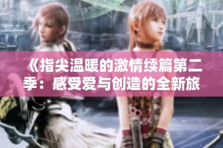 《指尖温暖的激情续篇第二季：感受爱与创造的全新旅程》