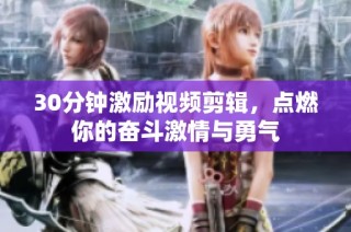30分钟激励视频剪辑，点燃你的奋斗激情与勇气
