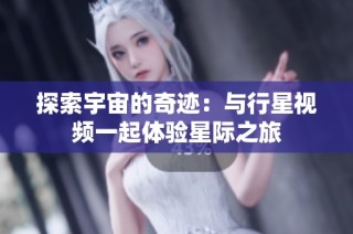 探索宇宙的奇迹：与行星视频一起体验星际之旅