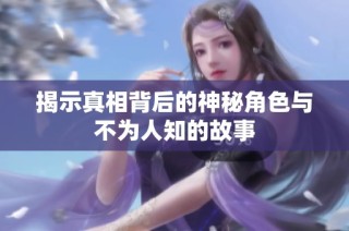揭示真相背后的神秘角色与不为人知的故事