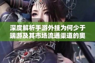 深度解析手游外挂为何少于端游及其市场流通渠道的奥秘