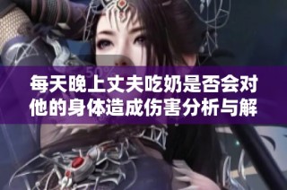 每天晚上丈夫吃奶是否会对他的身体造成伤害分析与解读