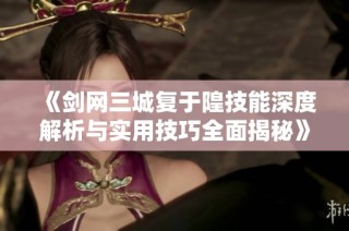 《剑网三城复于隍技能深度解析与实用技巧全面揭秘》