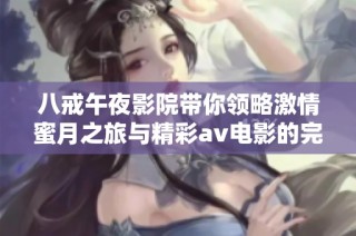 八戒午夜影院带你领略激情蜜月之旅与精彩av电影的完美结合