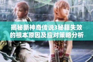 揭秘新神奇传说3秘籍失效的根本原因及应对策略分析