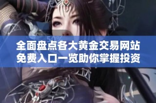 全面盘点各大黄金交易网站免费入口一览助你掌握投资资讯