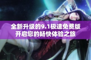 全新升级的9.1极速免费版开启您的畅快体验之旅