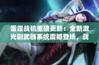 雷霆战机重磅更新：全新激光副武器系统震撼登场，战斗力大幅提升！