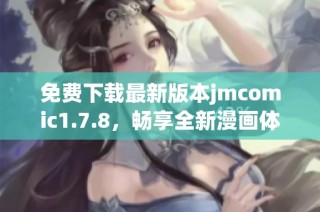 免费下载最新版本jmcomic1.7.8，畅享全新漫画体验，享受更多精彩内容！