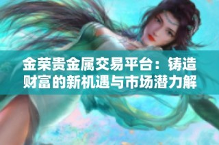 金荣贵金属交易平台：铸造财富的新机遇与市场潜力解析