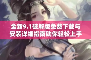 全新9.1破解版免费下载与安装详细指南助你轻松上手