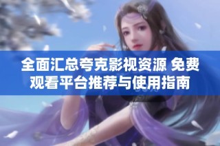 全面汇总夸克影视资源 免费观看平台推荐与使用指南