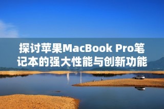 探讨苹果MacBook Pro笔记本的强大性能与创新功能之评析