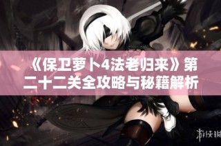 《保卫萝卜4法老归来》第二十二关全攻略与秘籍解析，助你轻松通关