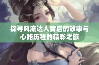探寻风流达人背后的故事与心路历程的精彩之旅