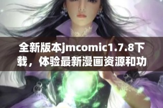 全新版本jmcomic1.7.8下载，体验最新漫画资源和功能，尽在掌握中