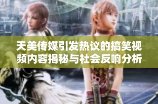 天美传媒引发热议的搞笑视频内容揭秘与社会反响分析