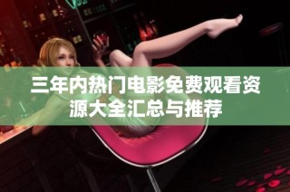 三年内热门电影免费观看资源大全汇总与推荐