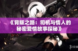 《背叛之路：司机与情人的秘密爱情故事探秘》