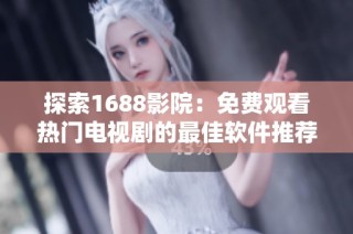 探索1688影院：免费观看热门电视剧的最佳软件推荐