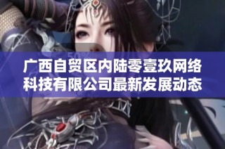 广西自贸区内陆零壹玖网络科技有限公司最新发展动态分析