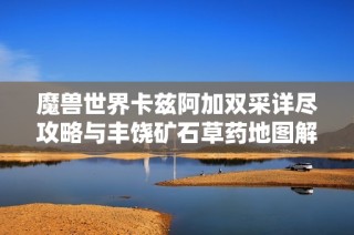 魔兽世界卡兹阿加双采详尽攻略与丰饶矿石草药地图解析