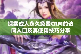 探索成人永久免费CRM的访问入口及其使用技巧分享