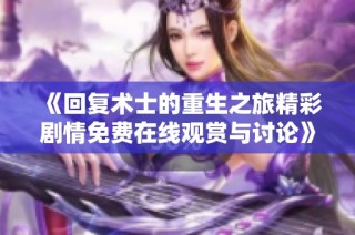 《回复术士的重生之旅精彩剧情免费在线观赏与讨论》