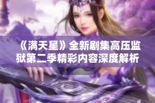 《满天星》全新剧集高压监狱第二季精彩内容深度解析与回顾