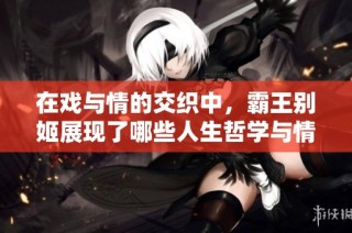 在戏与情的交织中，霸王别姬展现了哪些人生哲学与情感纠葛