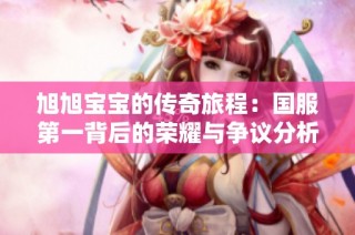 旭旭宝宝的传奇旅程：国服第一背后的荣耀与争议分析