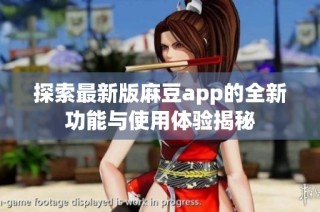 探索最新版麻豆app的全新功能与使用体验揭秘