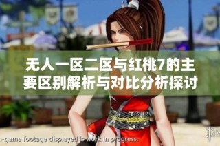 无人一区二区与红桃7的主要区别解析与对比分析探讨