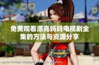 免费观看漂亮妈妈电视剧全集的方法与资源分享