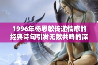 1996年杨思敏传递情感的经典诗句引发无数共鸣的深刻解读与评析