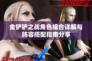 金铲铲之战角色组合详解与阵容搭配指南分享