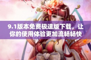 9.1版本免费极速版下载，让你的使用体验更加流畅畅快