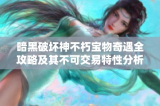 暗黑破坏神不朽宝物奇遇全攻略及其不可交易特性分析解析