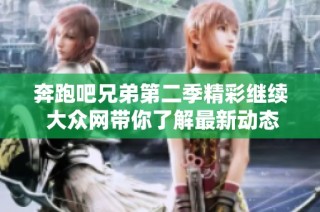 奔跑吧兄弟第二季精彩继续 大众网带你了解最新动态与推荐