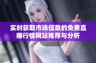 实时获取市场信息的免费直播行情网站推荐与分析