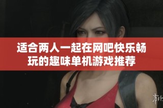 适合两人一起在网吧快乐畅玩的趣味单机游戏推荐