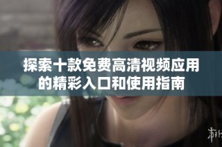 探索十款免费高清视频应用的精彩入口和使用指南