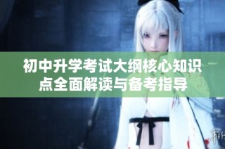初中升学考试大纲核心知识点全面解读与备考指导